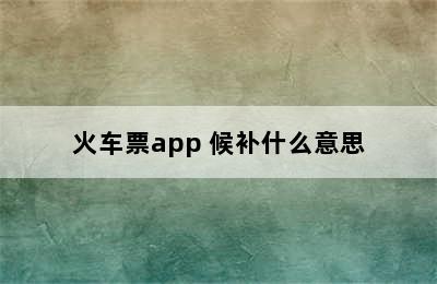 火车票app 候补什么意思